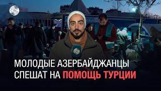 Молодые азербайджанцы спешат на помощь Турции