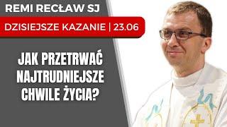 Jak przetrwać najtrudniejsze chwile w życiu? | Remi Recław SJ | dzisiejsze kazanie - 23.06