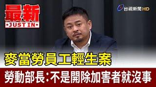 麥當勞員工輕生案 勞動部長：不是開除加害者就沒事【最新快訊】