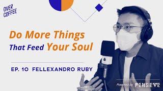 Do More Things That Feed Your Soul - Over Coffee Ep. #10 : Fellexandro Ruby