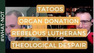 QnA: Tattoos, Organ Donation, Rebellious Lutherans, and Theological Despair