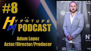 Hypatude Podcast - Adam Lopez - Actor/Producer/Director EP.8