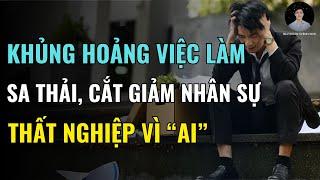 Mất việc vì AI, làn sóng sa thải và cắt giảm nhân sự: Cơn Ác Mộng Thất Nghiệp 2025