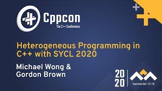 Heterogeneous Programming in C++ with SYCL 2020 - Michael Wong & Gordon Brown - CppCon 2020