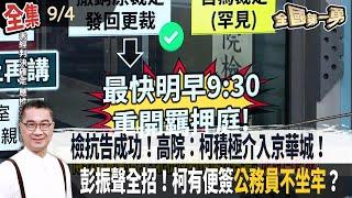 檢抗告成功！高院：柯積極介入京華城！  彭振聲全招！柯有便簽公務員不坐牢？【全國第一勇】2024.09.04