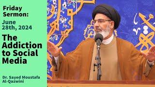 The Addiction to Social Media | Friday Sermon 6/28/24 | Dr. Sayed Moustafa Al-Qazwini