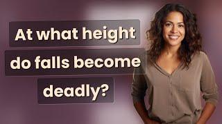 At what height do falls become deadly?