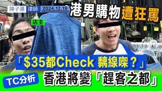 港男買衫前檢查 遭店員狂罵「$35都 Check 黐線㗎？」｜香港服務態度差 將變「趕客之都」｜購物前檢查屬消費者應有權益 店主需保障貨物完整｜服務業應檢討並改善｜購物天堂｜陳子遷律師 TC Chan