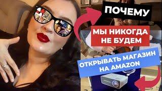 ПОЧЕМУ МЫ НИКОГДА НЕ БУДЕМ ОТКРЫВАТЬ МАГАЗИН НА AMAZON