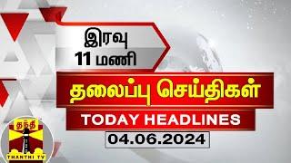 இரவு 11 மணி தலைப்புச் செய்திகள் (04-06-2024) | 11PM Headlines | Thanthi TV | Today headlines
