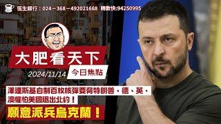 2024-11-14｜突發：澤連斯基自制百枚核彈要脅特朗普、德、英、澳懼怕美國退出北約！願意派兵烏克蘭！｜大肥看天下