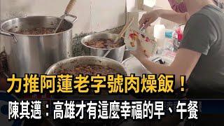 力推阿蓮老字號肉燥飯！　陳其邁：高雄才有這麼幸福的早、午餐－民視新聞