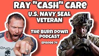 US NAVY SEAL - RAY "CASH" CARE | The Burn Down Podcast | Ep. 74 [FULL INTERVIEW]