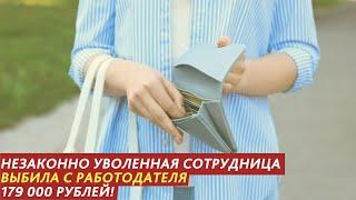 ДВАЖДЫ НЕЗАКОННО УВОЛЕННАЯ СОТРУДНИЦА ВЫБИЛА С РАБОТОДАТЕЛЯ 179 000 РУБ.
