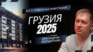 Грузия 2025 - Александр Володарский: Как купить недвижимость и зарабатывать?