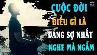 CUỘC ĐỜI ĐIỀU GÌ LÀ ĐÁNG SỢ NHẤT? Ngẫm Mà Xem