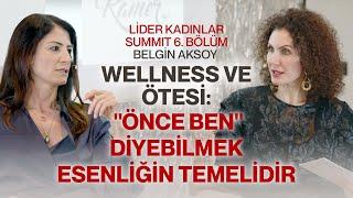 Wellness ve Ötesi: "Önce Ben" Diyebilmek Esenliğin Temelidir! Lider Kadınlar Summit 6. Bölüm