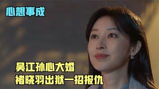 心想：吴江孙心大婚，褚晓羽出狱一招报仇，简直太震惊