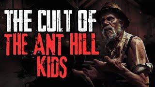 The Cult Of The Ant Hill Kids | Creepypasta