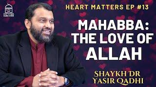 Mahabba: The Love Of Allah | Heart Matters EP #13 | Shaykh Dr. Yasir Qadhi