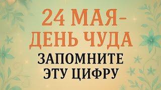 24 Мая - День Чуда. Эта цифра подарит везение.