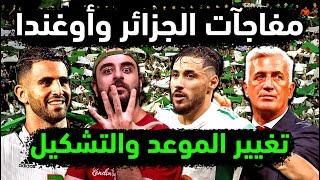 الجزائر وتغيير موعد مباراة الجزائر واوغندا 5 مفاجآت كبرى بتشكيل المنتخب الجزائري بعد الجزائر وغينيا