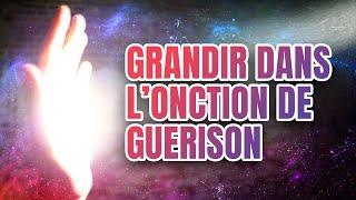 Comment grandir dans l'onction de guérison ?