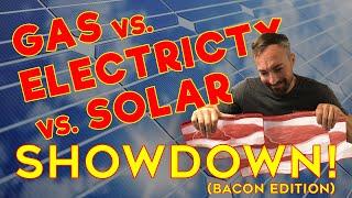 Gas Vs. Electricity Vs. Solar Showdown (Bacon Edition)