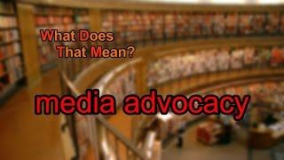 What does media advocacy mean?