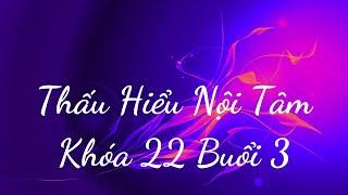 Thấu Hiểu Nội Tâm Khóa 22 Buổi 3 - Thấu Hiểu Nội Tâm, Kiến Tạo An Vui