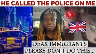 Dear immigrants in the uk please don't try this ... He called the uk police for me my experience