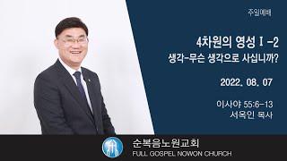 [순복음노원교회] 성찬5부예배 ㅣ4차원의 영성1-2. 생각-무슨생각으로 사십니까?ㅣ서옥인 목사ㅣ2022년 8월 7일