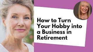 How to Turn Your Hobby into a Business in Retirement