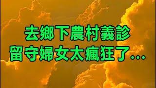 去鄉下農村義診，留守婦女太瘋狂了 #情感故事 #晚年生活 #深夜讀書