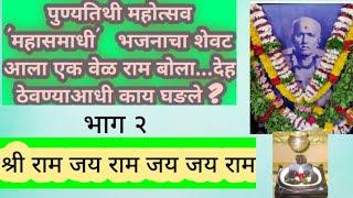 पुण्यतिथी पर्वकाळ,..भाग २ श्री महाराजांनी देह ठेवण्याआधीचे प्रसंग ..भजनाचा शेवट आला एक वेळ राम बोला