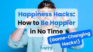 Happiness Hacks: How to Be Happier in No Time (Game-Changing Hacks!)