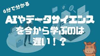 【6分で分かる】AIやデータサイエンスを今から学ぶのは遅い！？