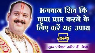 भगवान शिव कि कृपा प्राप्त करने के लिए करें यह उपाय ।। Pt. Pradeep Mishra Ji ।। Aastha Channel