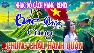 Bác Đang Cùng Chúng Cháu Hành Quân - Thanh HuyềnTuyển Chọn Những Ca Khúc Nhạc Đỏ Cách Mạng REMIX