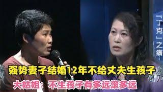 强势妻子结婚12年不给丈夫生孩子，大姑姐：不生孩子有多远滚多远 #家庭糾紛 #家庭矛盾 #情感糾葛 #婚姻问题