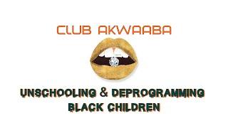 Unschooling & Deprogramming Black Children Part 1 ::: Club Akwaaba ::: Muntu Na Bantu #homeschooling