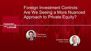 Connected With Latham: Foreign Investment Controls – Are We Seeing a More Nuanced Approach to PE?