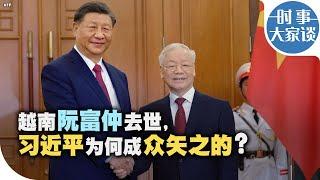 时事大家谈：越南阮富仲去世，习近平为何成众矢之的？