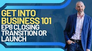 Get into Biz 101 Ep 8 Closing Transition or Launch