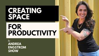 Creating Space For Productivity - The Andrea Engstrom Show Ep 009