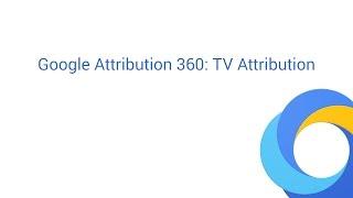 Google Attribution 360: TV Attribution