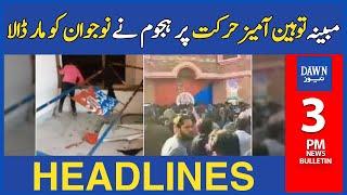 Mubaina Tauheen Amaiz Harkat Per Hajoom Ne Naujawan Ko Mar Dala | 3 PM | Dawn News Headlines