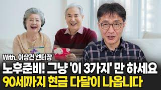 노후준비 그냥 '이 3가지' 만하세요. 90세까지 현금 다달이 풍족하게 나옵니다. (이상건 센터장 / 3부)