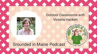 Outdoor Classrooms with Victoria Hackett - Grounded In Maine Podcast with Amy Fagan