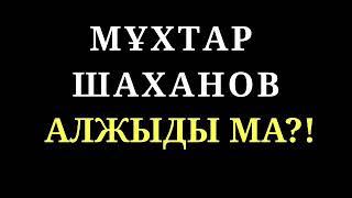 МҰХТАР  ШАХАНОВ  АЛЖЫДЫ МА?!